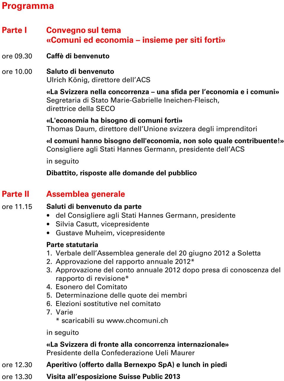 comuni» Segretaria di Stato Marie-Gabrielle Ineichen-Fleisch, direttrice della SECO «L'economia ha bisogno di comuni forti» Thomas Daum, direttore dell Unione svizzera degli imprenditori «I comuni