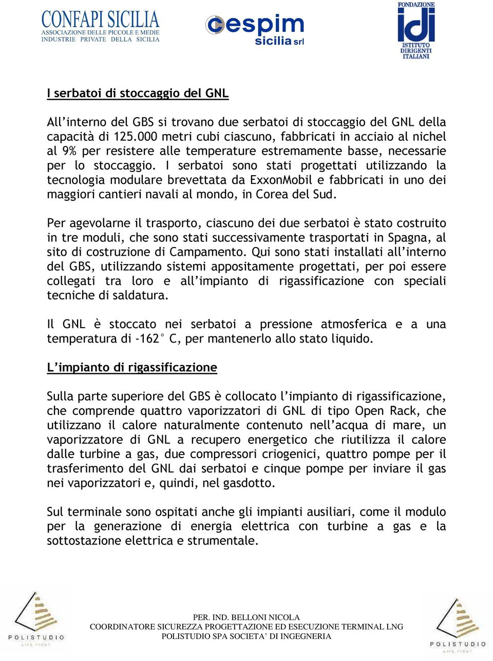 I serbatoi sono stati progettati utilizzando la tecnologia modulare brevettata da ExxonMobil e fabbricati in uno dei maggiori cantieri navali al mondo, in Corea del Sud.