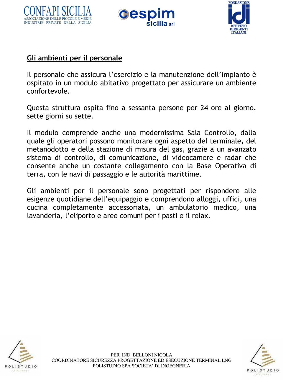 Il modulo comprende anche una modernissima Sala Controllo, dalla quale gli operatori possono monitorare ogni aspetto del terminale, del metanodotto e della stazione di misura del gas, grazie a un