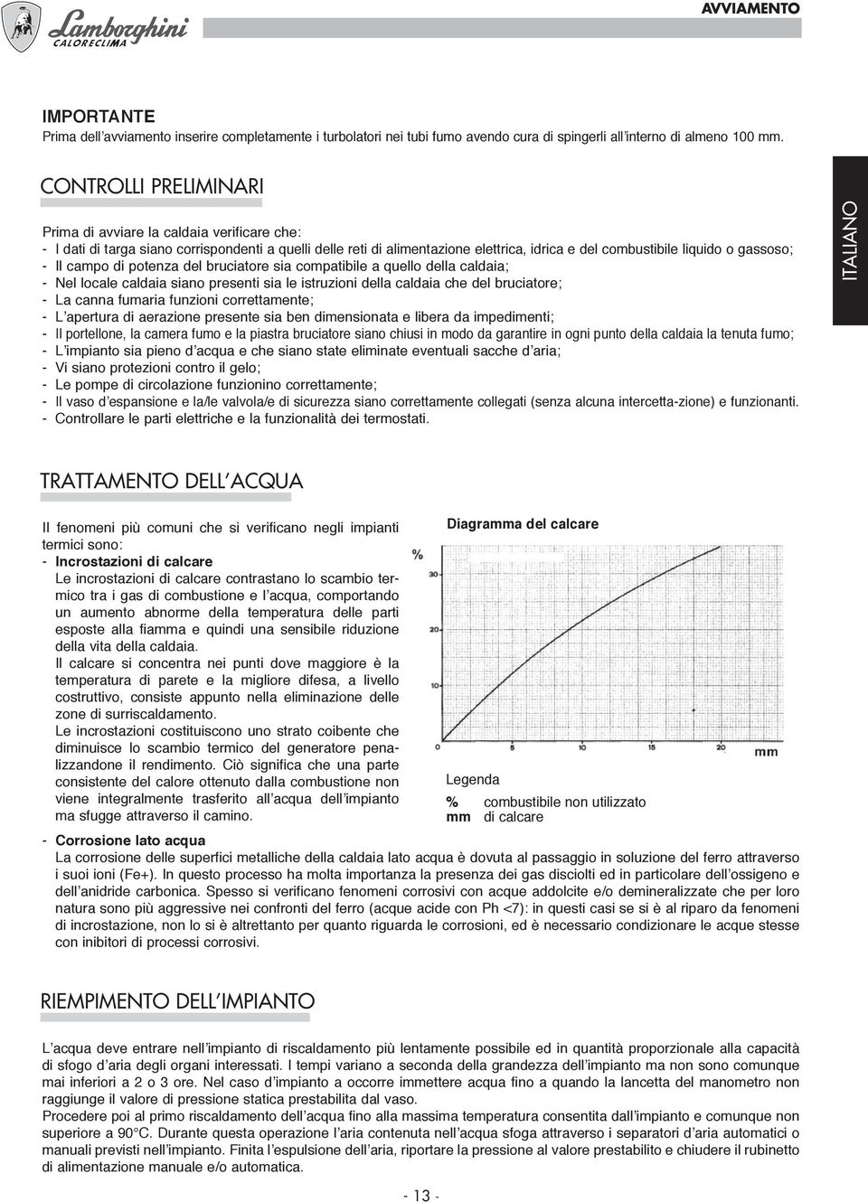 Il campo di potenza del bruciatore sia compatibile a quello della caldaia; - Nel locale caldaia siano presenti sia le istruzioni della caldaia che del bruciatore; - La canna fumaria funzioni