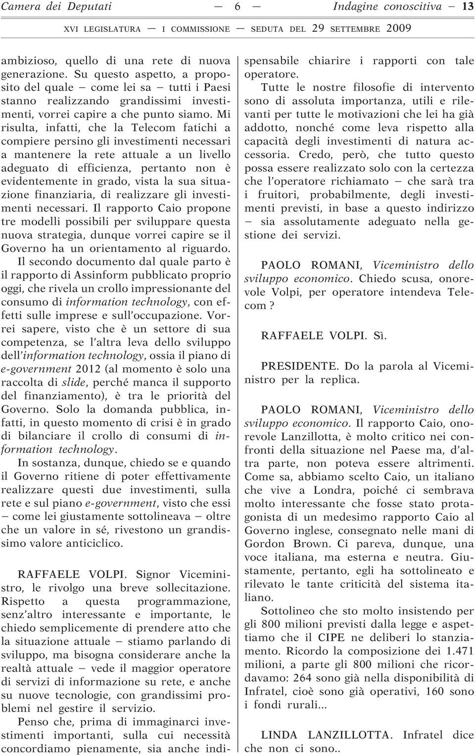 Mi risulta, infatti, che la Telecom fatichi a compiere persino gli investimenti necessari a mantenere la rete attuale a un livello adeguato di efficienza, pertanto non è evidentemente in grado, vista