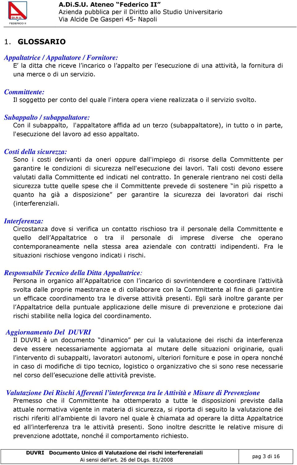 Subappalto / subappaltatore: Con il subappalto, l'appaltatore affida ad un terzo (subappaltatore), in tutto o in parte, l'esecuzione del lavoro ad esso appaltato.