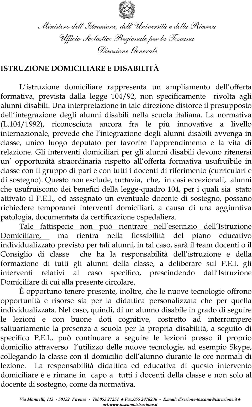 104/1992), riconosciuta ancora fra le più innovative a livello internazionale, prevede che l integrazione degli alunni disabili avvenga in classe, unico luogo deputato per favorire l apprendimento e