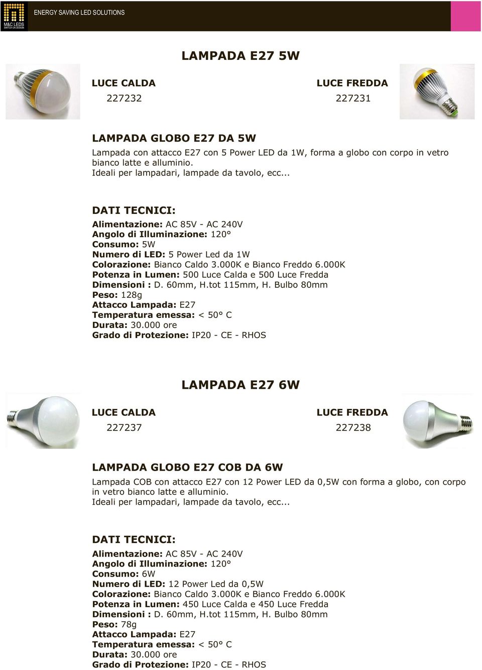 .. Alimentazione: AC 85V - AC 240V Angolo di Illuminazione: 120 Consumo: 5W Numero di LED: 5 Power Led da 1W Potenza in Lumen: 500 Luce Calda e 500 Luce Fredda Dimensioni : D. 60mm, H.tot 115mm, H.