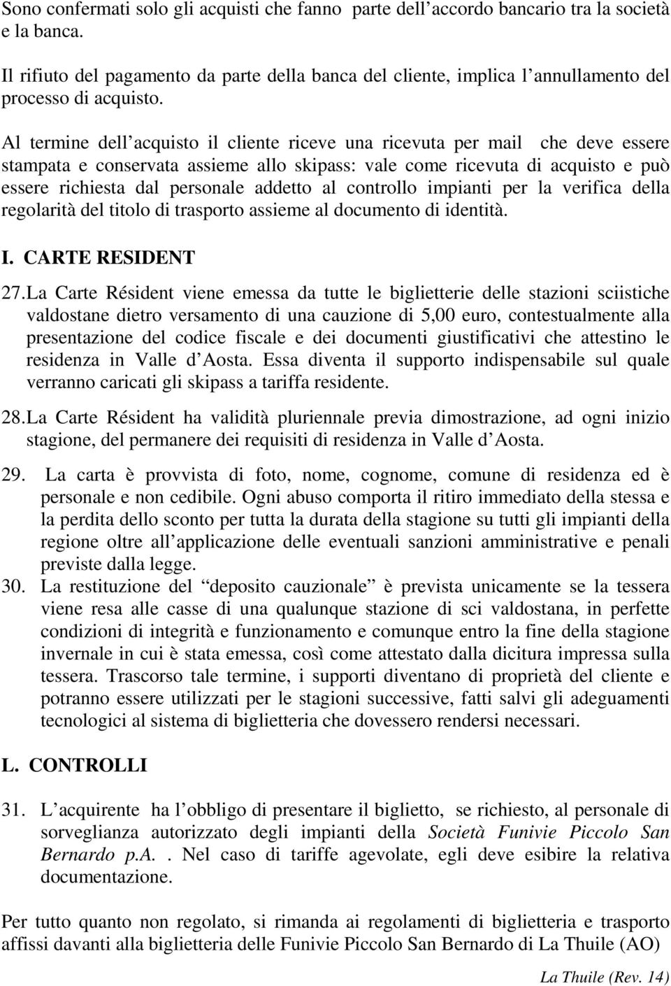 Al termine dell acquisto il cliente riceve una ricevuta per mail che deve essere stampata e conservata assieme allo skipass: vale come ricevuta di acquisto e può essere richiesta dal personale