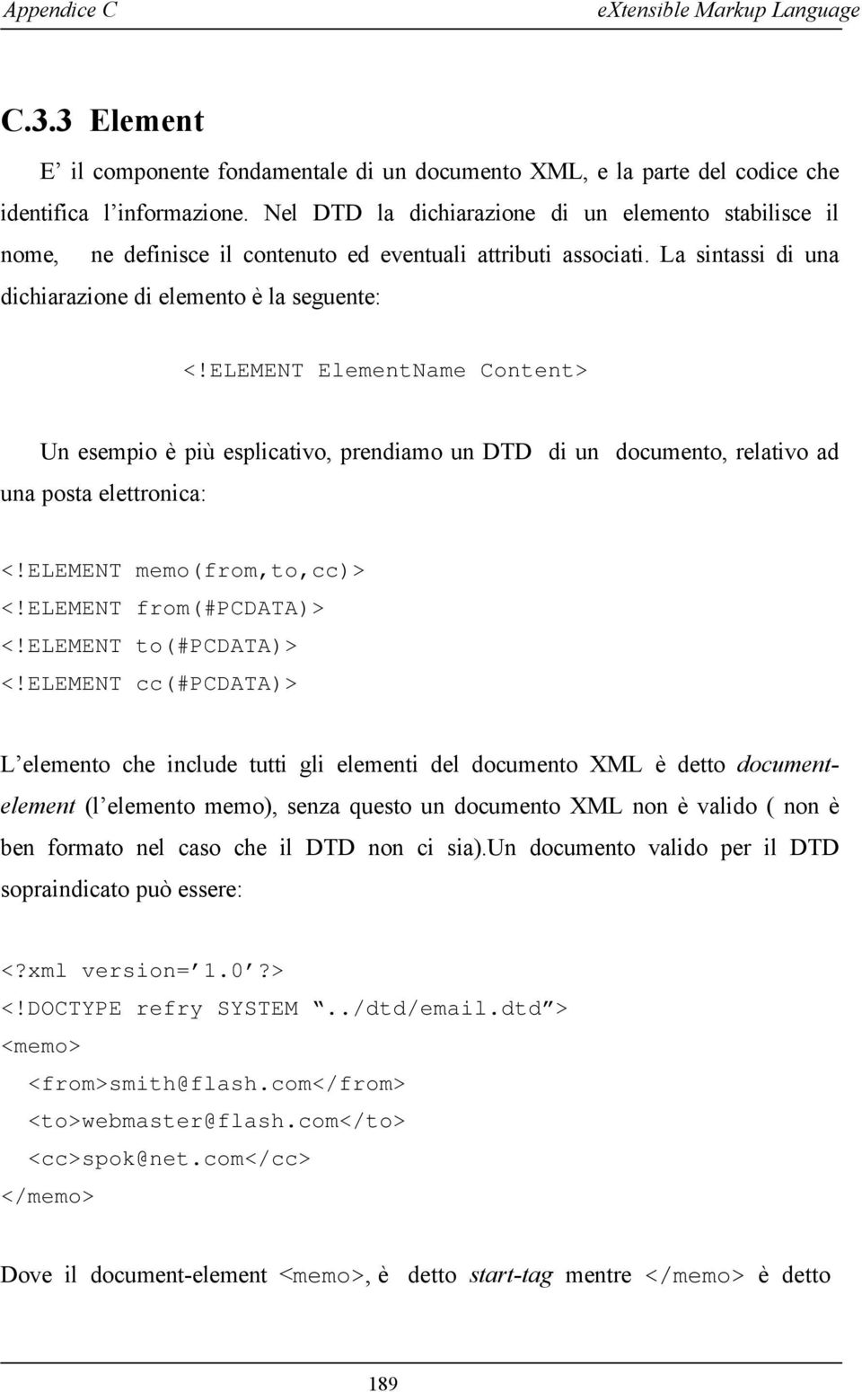 ELEMENT ElementName Content> Un esempio è più esplicativo, prendiamo un DTD di un documento, relativo ad una posta elettronica: <!ELEMENT memo(from,to,cc)> <!ELEMENT from(#pcdata)> <!