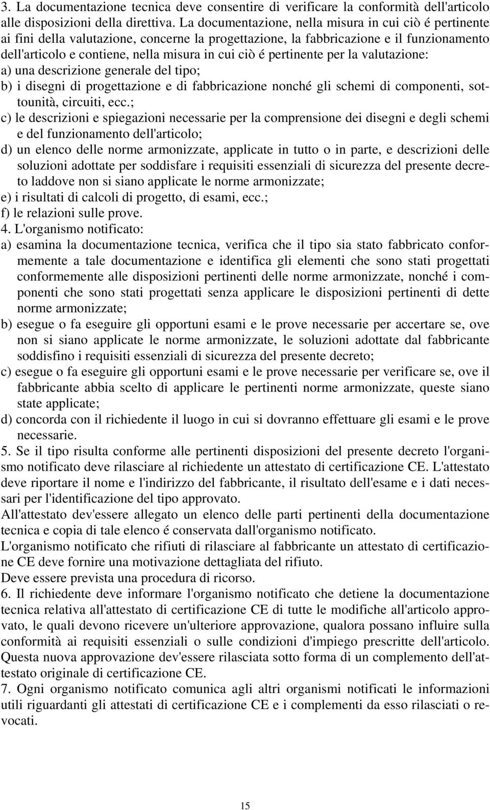 pertinente per la valutazione: a) una descrizione generale del tipo; b) i disegni di progettazione e di fabbricazione nonché gli schemi di componenti, sottounità, circuiti, ecc.