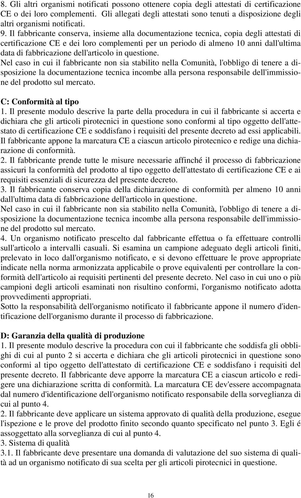 Il fabbricante conserva, insieme alla documentazione tecnica, copia degli attestati di certificazione CE e dei loro complementi per un periodo di almeno 10 anni dall'ultima data di fabbricazione