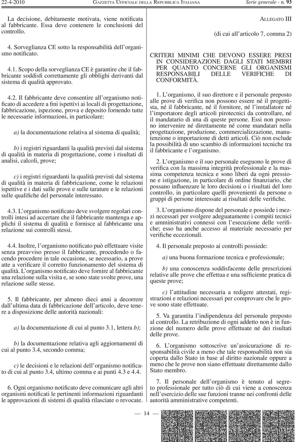 Il fabbricante deve consentire all organismo notificato di accedere a fini ispettivi ai locali di progettazione, fabbricazione, ispezione, prova e deposito fornendo tutte le necessarie informazioni,