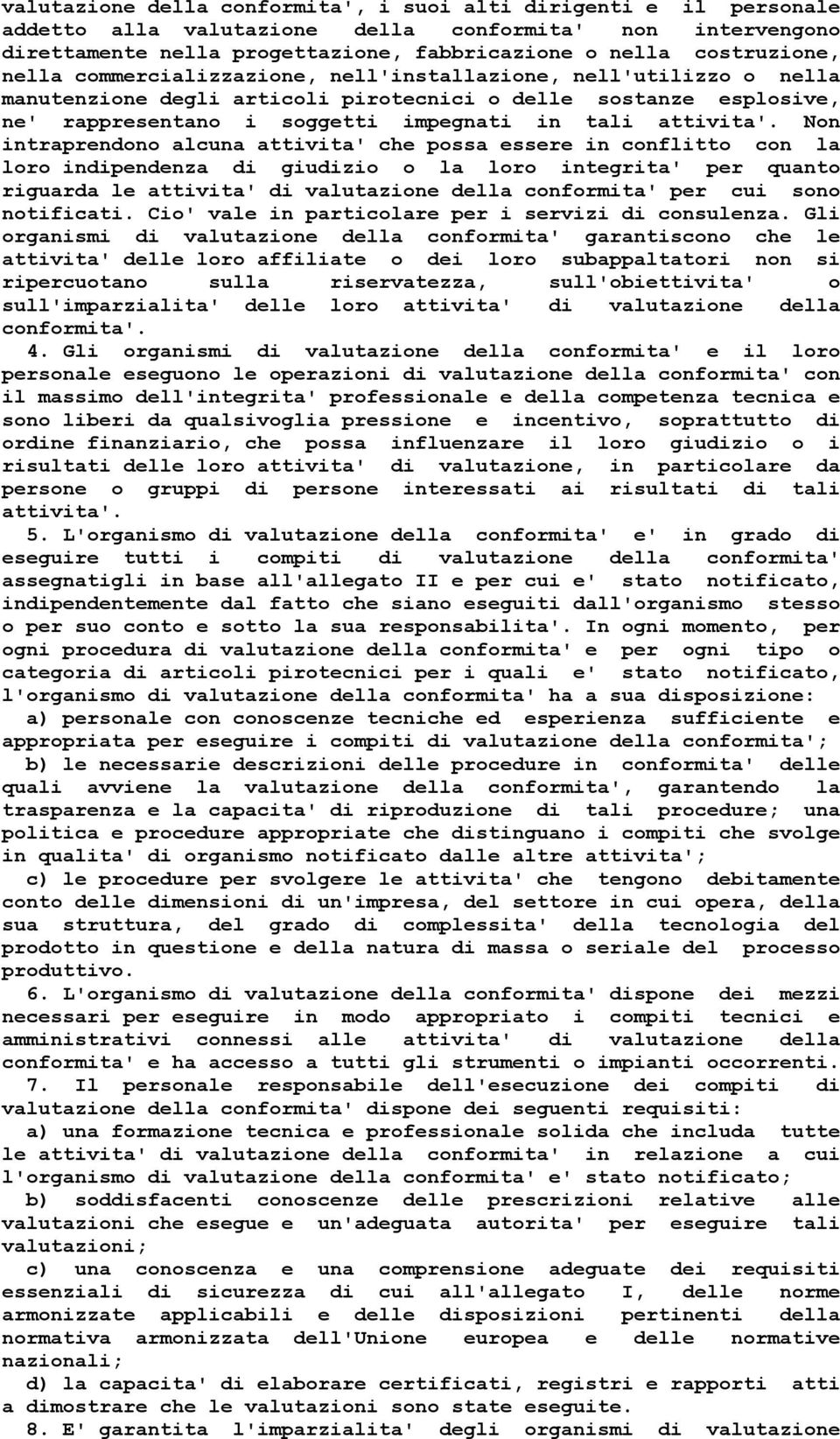 Non intraprendono alcuna attivita' che possa essere in conflitto con la loro indipendenza di giudizio o la loro integrita' per quanto riguarda le attivita' di valutazione della conformita' per cui