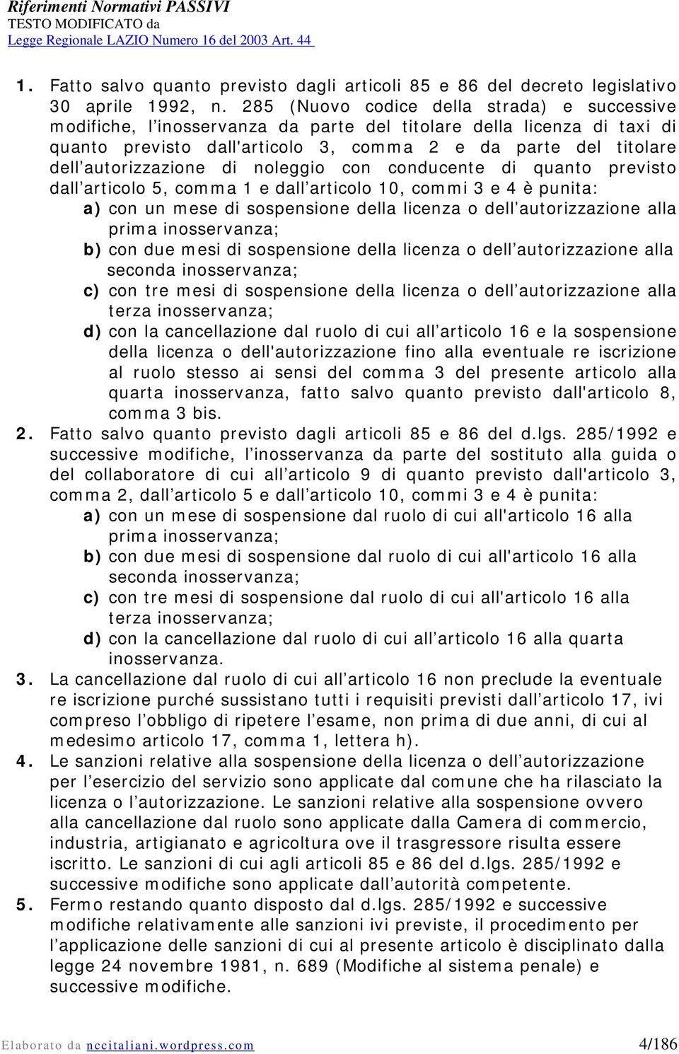 autorizzazione di noleggio con conducente di quanto previsto dall articolo 5, comma 1 e dall articolo 10, commi 3 e 4 è punita: a) con un mese di sospensione della licenza o dell autorizzazione alla