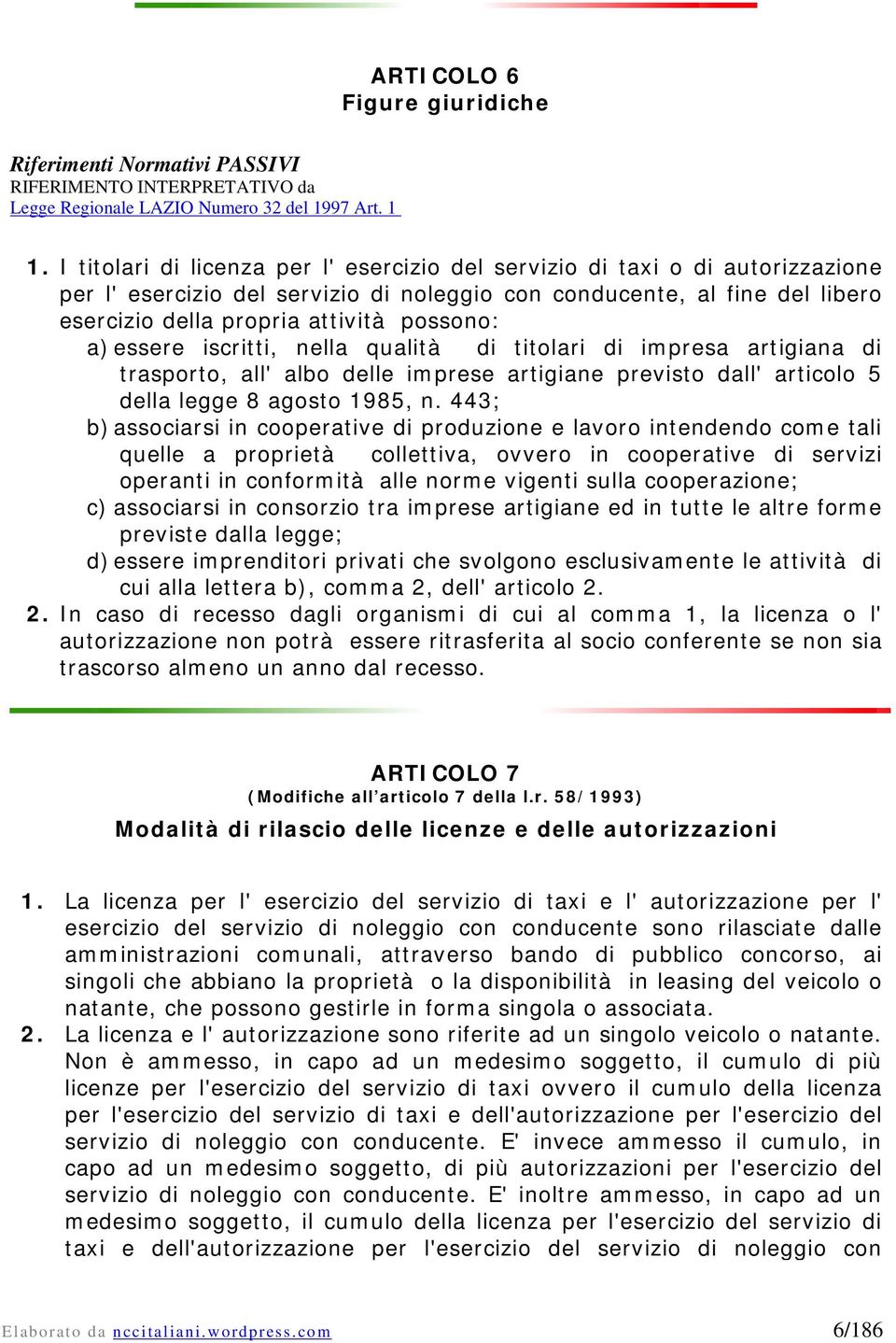 a) essere iscritti, nella qualità di titolari di impresa artigiana di trasporto, all' albo delle imprese artigiane previsto dall' articolo 5 della legge 8 agosto 1985, n.