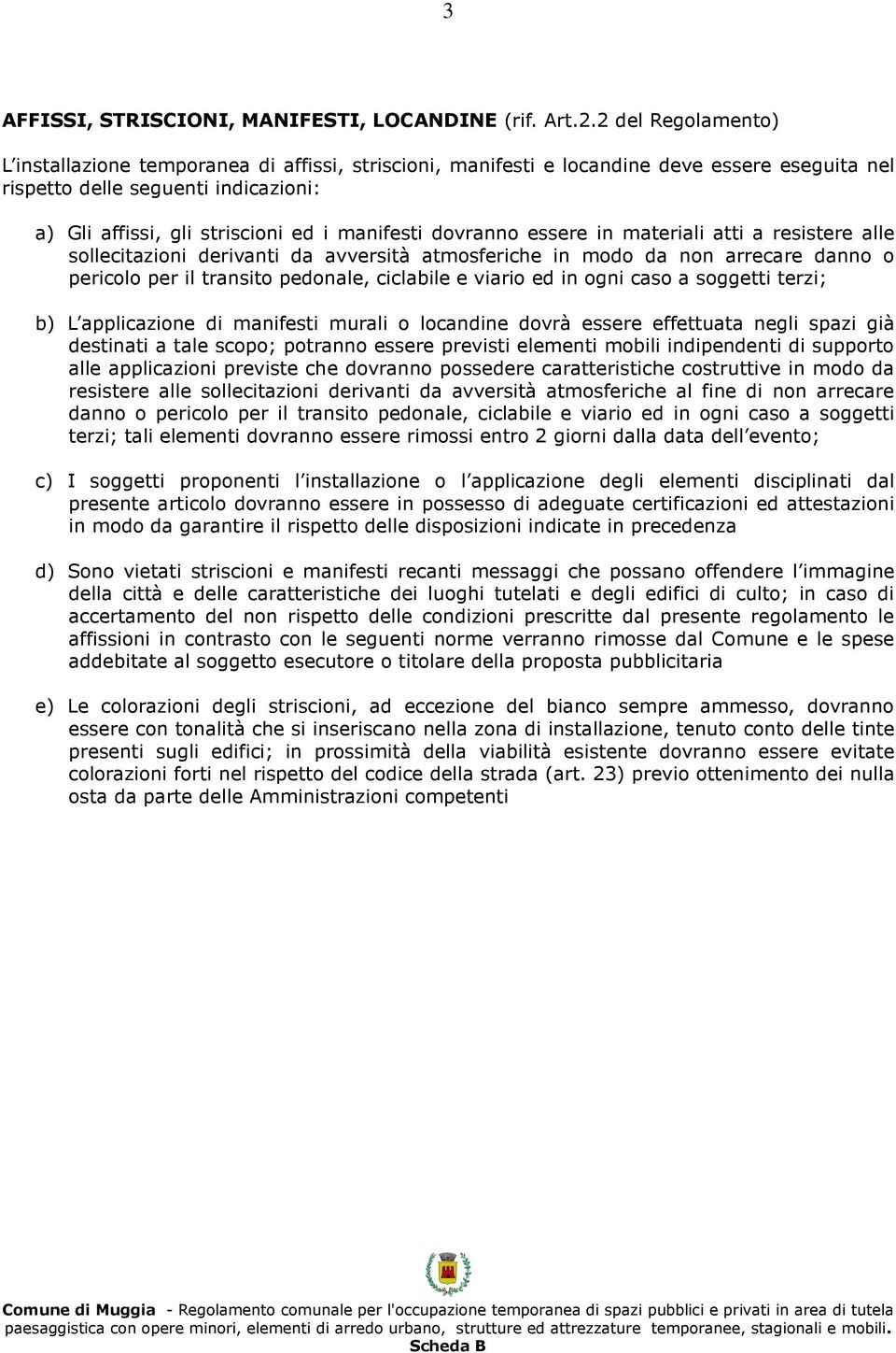 dovranno essere in materiali atti a resistere alle sollecitazioni derivanti da avversità atmosferiche in modo da non arrecare danno o pericolo per il transito pedonale, ciclabile e viario ed in ogni