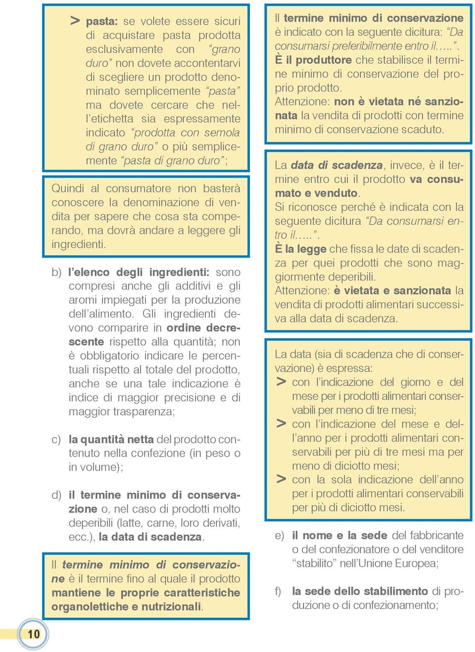 cosa sta comperando, ma dovrà andare a leggere gli ingredienti. b) l elenco degli ingredienti: sono compresi anche gli additivi e gli aromi impiegati per la produzione dell alimento.