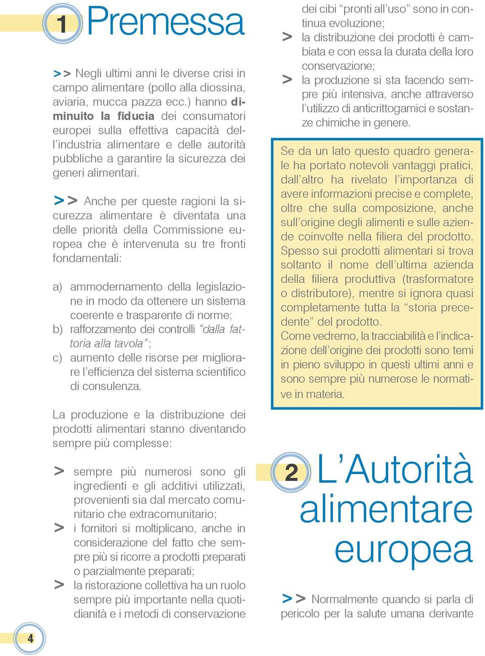 >> Anche per queste ragioni la sicurezza alimentare è diventata una delle priorità della Commissione europea che è intervenuta su tre fronti fondamentali: a) ammodernamento della legislazione in modo