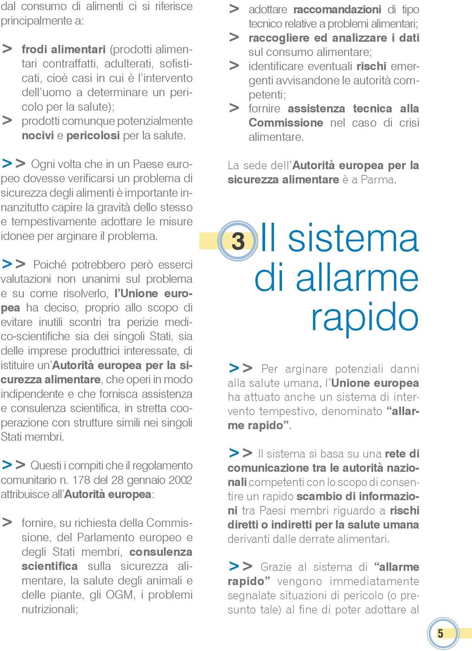 >> Ogni volta che in un Paese europeo dovesse verificarsi un problema di sicurezza degli alimenti è importante innanzitutto capire la gravità dello stesso e tempestivamente adottare le misure idonee