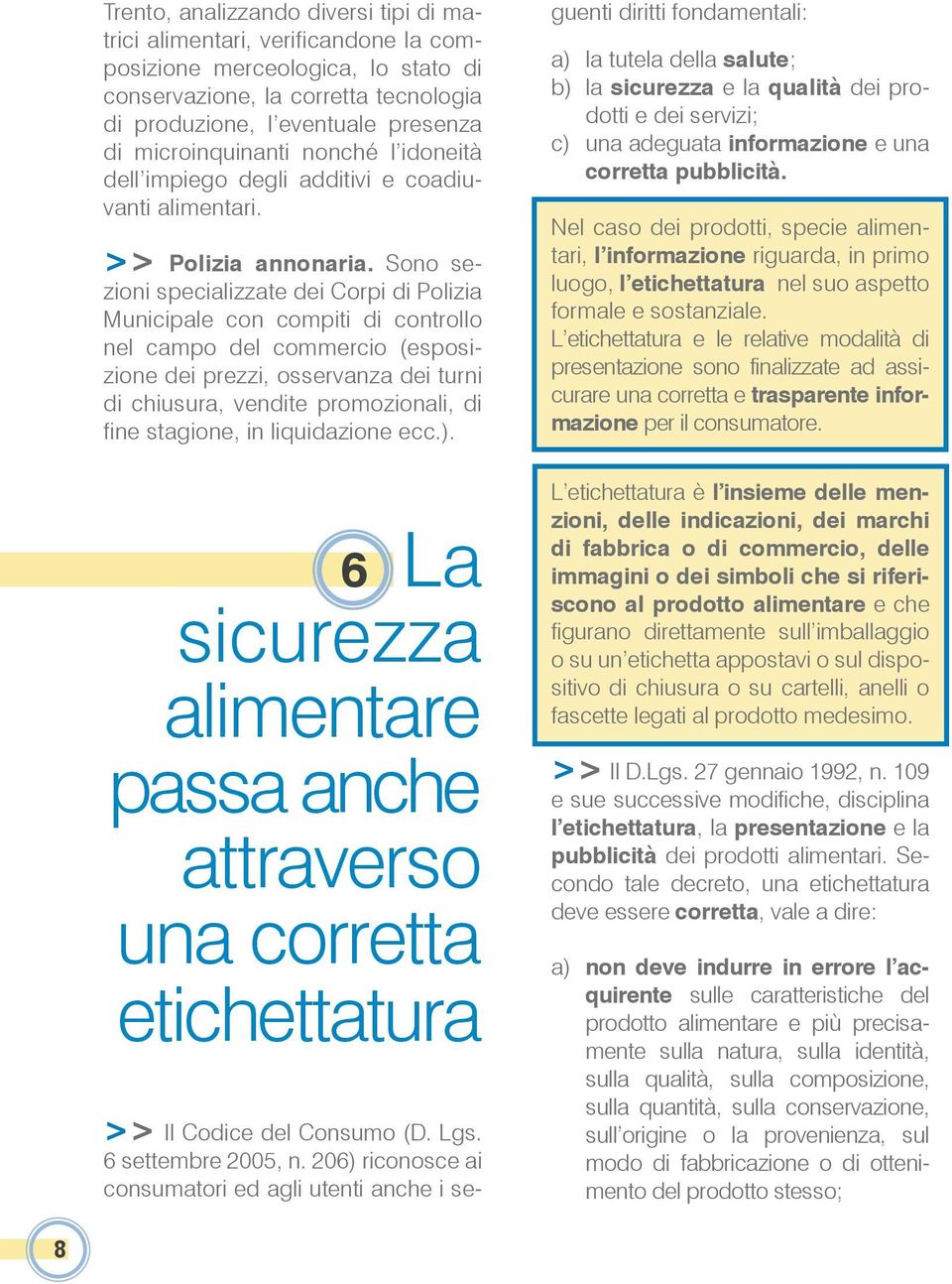 Sono sezioni specializzate dei Corpi di Polizia Municipale con compiti di controllo nel campo del commercio (esposizione dei prezzi, osservanza dei turni di chiusura, vendite promozionali, di fine