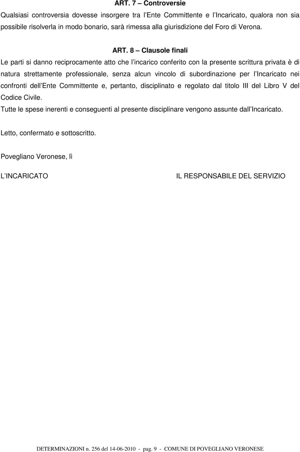 8 Clausole finali Le parti si danno reciprocamente atto che l incarico conferito con la presente scrittura privata è di natura strettamente professionale, senza alcun vincolo di subordinazione per l