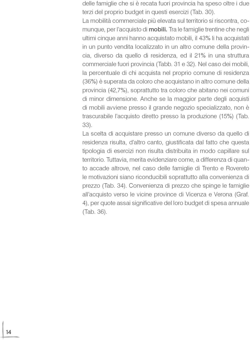 Tra le famiglie trentine che negli ultimi cinque anni hanno acquistato mobili, il 43% li ha acquistati in un punto vendita localizzato in un altro comune della provincia, diverso da quello di