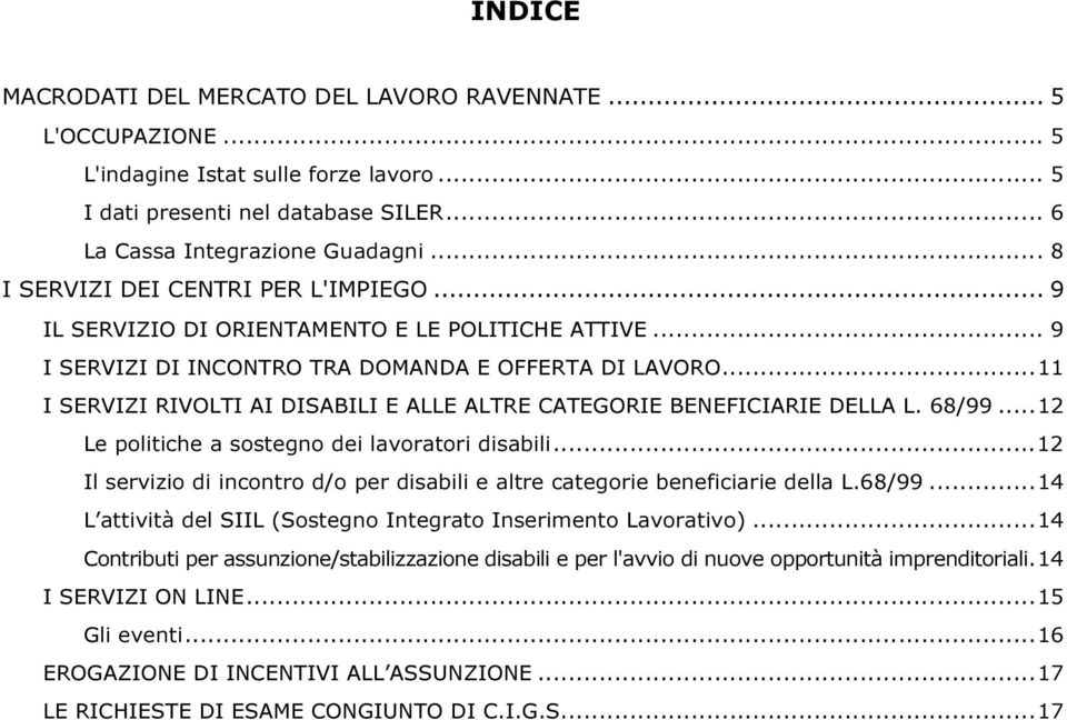 ..11 I SERVIZI RIVOLTI AI DISABILI E ALLE ALTRE CATEGORIE BENEFICIARIE DELLA L. 68/99...12 Le politiche a sostegno dei lavoratori disabili.