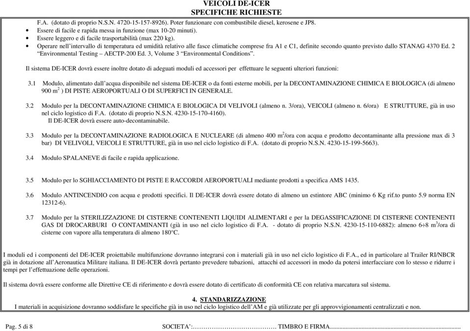 Operare nell intervallo di temperatura ed umidità relativo alle fasce climatiche comprese fra A1 e C1, definite secondo quanto previsto dallo STANAG 4370 Ed. 2 Environmental Testing AECTP-200 Ed.