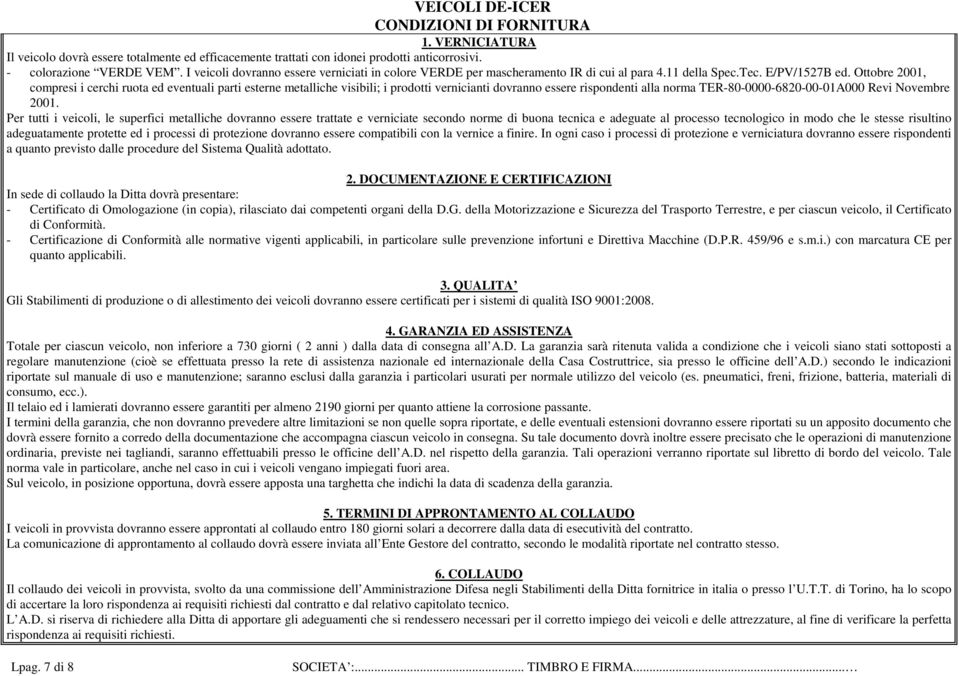 Ottobre 2001, compresi i cerchi ruota ed eventuali parti esterne metalliche visibili; i prodotti vernicianti dovranno essere rispondenti alla norma TER-80-0000-6820-00-01A000 Revi Novembre 2001.