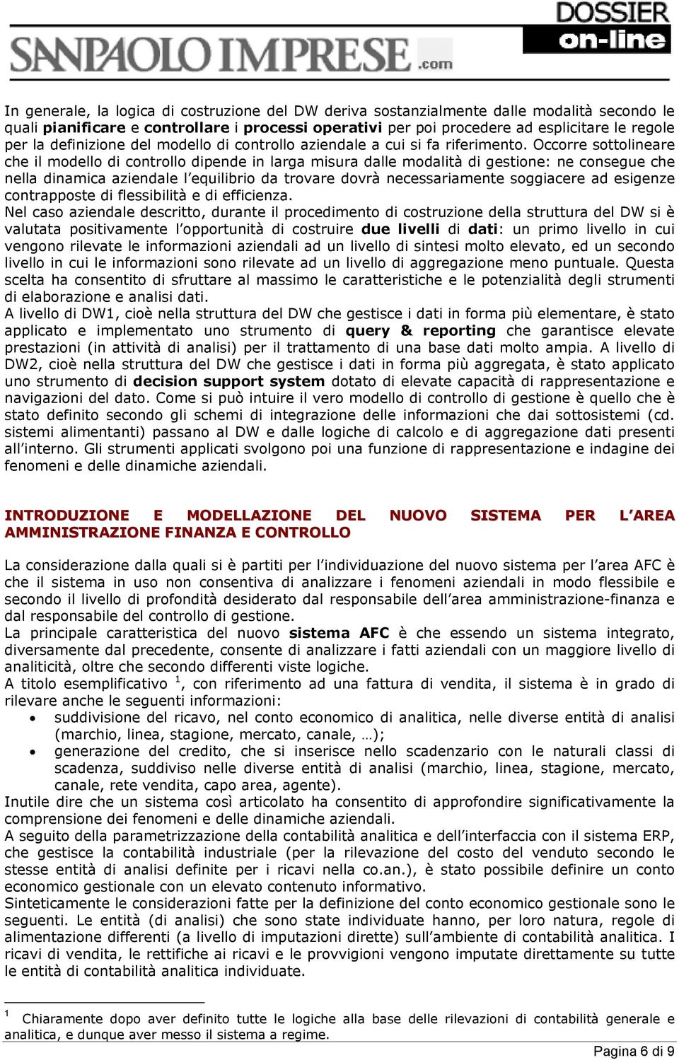 Occorre sottolineare che il modello di controllo dipende in larga misura dalle modalità di gestione: ne consegue che nella dinamica aziendale l equilibrio da trovare dovrà necessariamente soggiacere