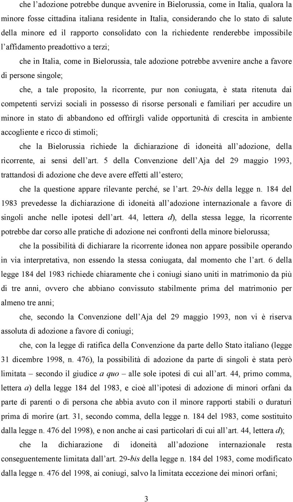 tale proposito, la ricorrente, pur non coniugata, è stata ritenuta dai competenti servizi sociali in possesso di risorse personali e familiari per accudire un minore in stato di abbandono ed