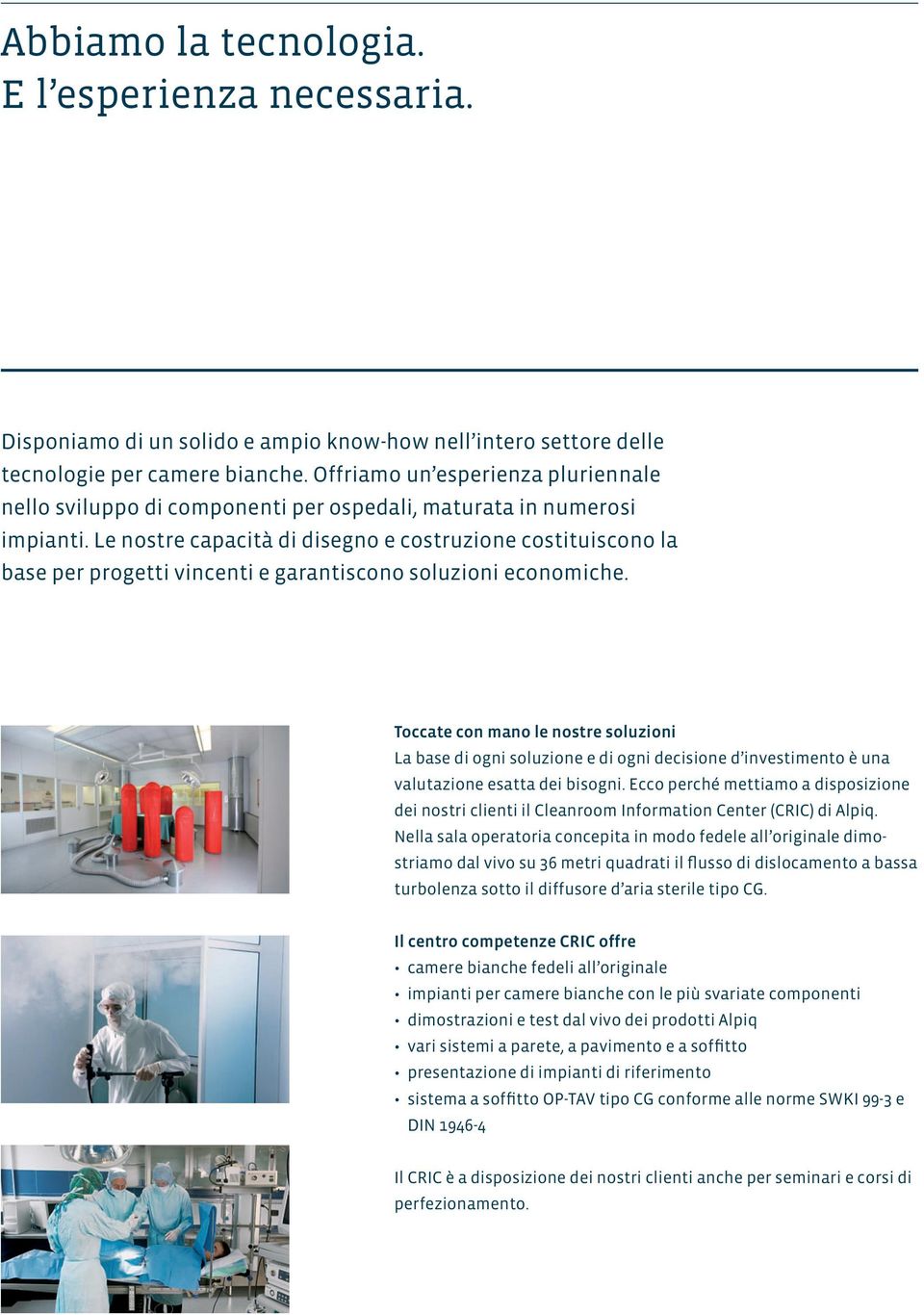 Le nostre capacità di disegno e costruzione costituiscono la base per progetti vincenti e garantiscono soluzioni economiche.