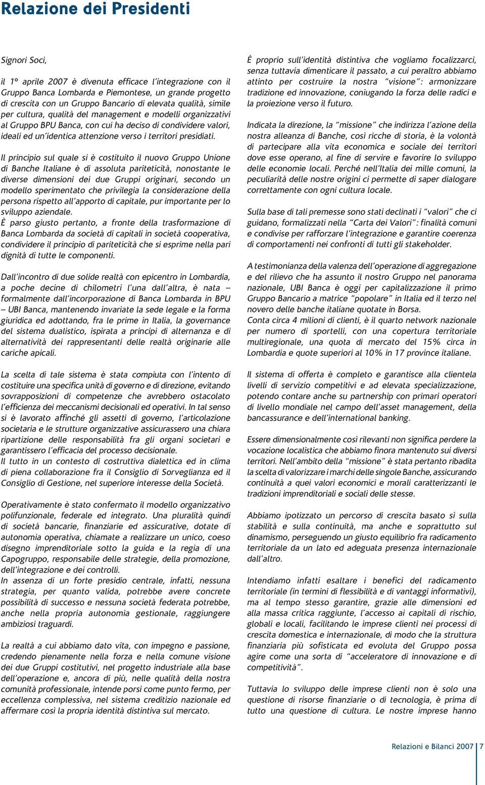 Il principio sul quale si è costituito il nuovo Gruppo Unione di Banche Italiane è di assoluta pariteticità, nonostante le diverse dimensioni dei due Gruppi originari, secondo un modello sperimentato