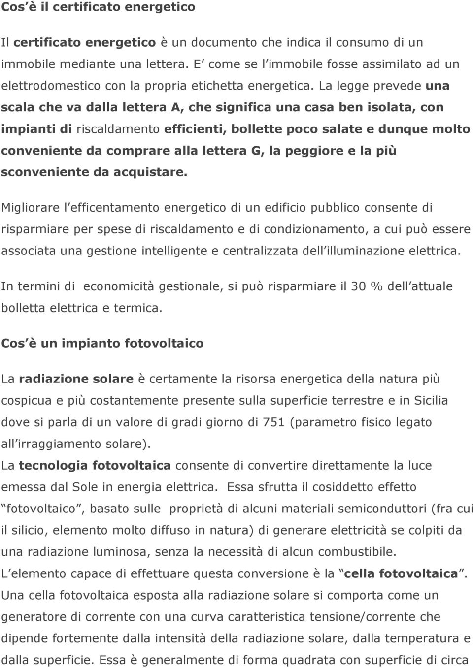 La legge prevede una scala che va dalla lettera A, che significa una casa ben isolata, con impianti di riscaldamento efficienti, bollette poco salate e dunque molto conveniente da comprare alla