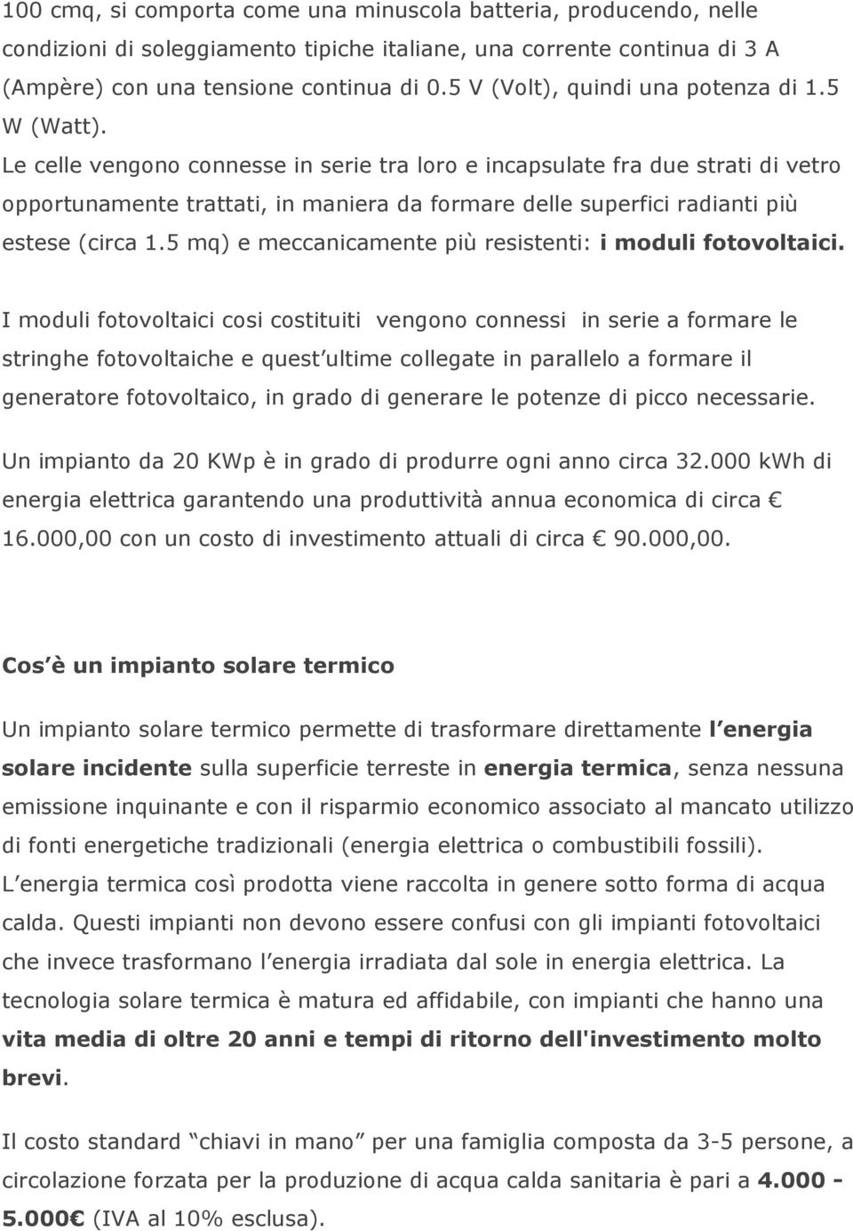 Le celle vengono connesse in serie tra loro e incapsulate fra due strati di vetro opportunamente trattati, in maniera da formare delle superfici radianti più estese (circa 1.