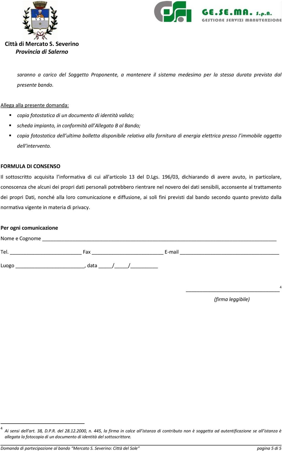 alla fornitura di energia elettrica presso l immobile oggetto dell intervento. FORMULA DI CONSENSO Il sottoscritto acquisita l informativa di cui all'articolo 13 del D.Lgs.