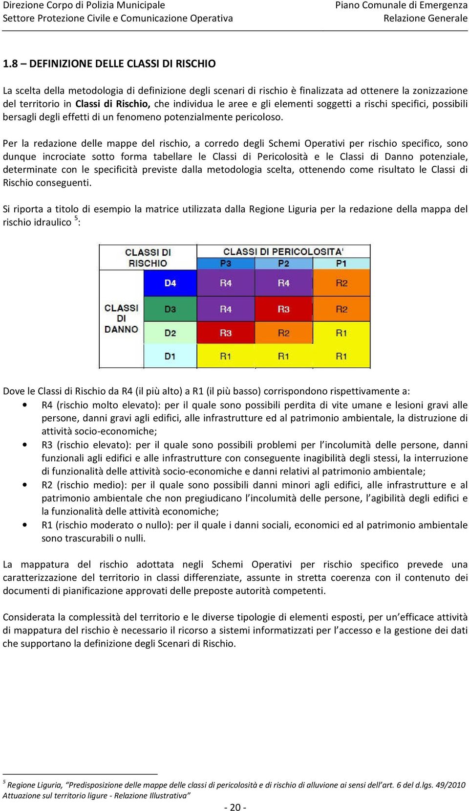 Per la redazione delle mappe del rischio, a corredo degli Schemi Operativi per rischio specifico, sono dunque incrociate sotto forma tabellare le Classi di Pericolosità e le Classi di Danno