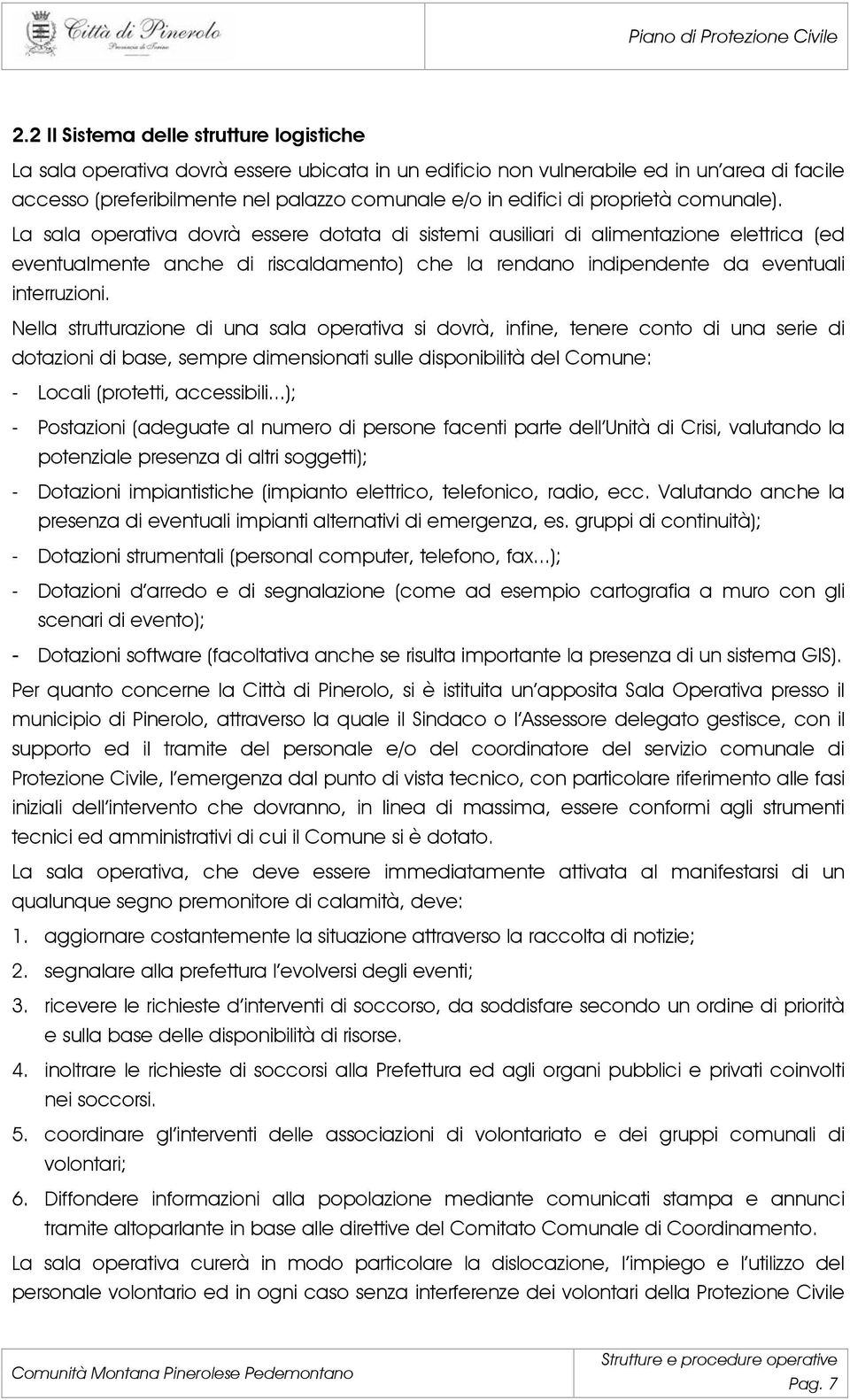 La sala operativa dovrà essere dotata di sistemi ausiliari di alimentazione elettrica (ed eventualmente anche di riscaldamento) che la rendano indipendente da eventuali interruzioni.