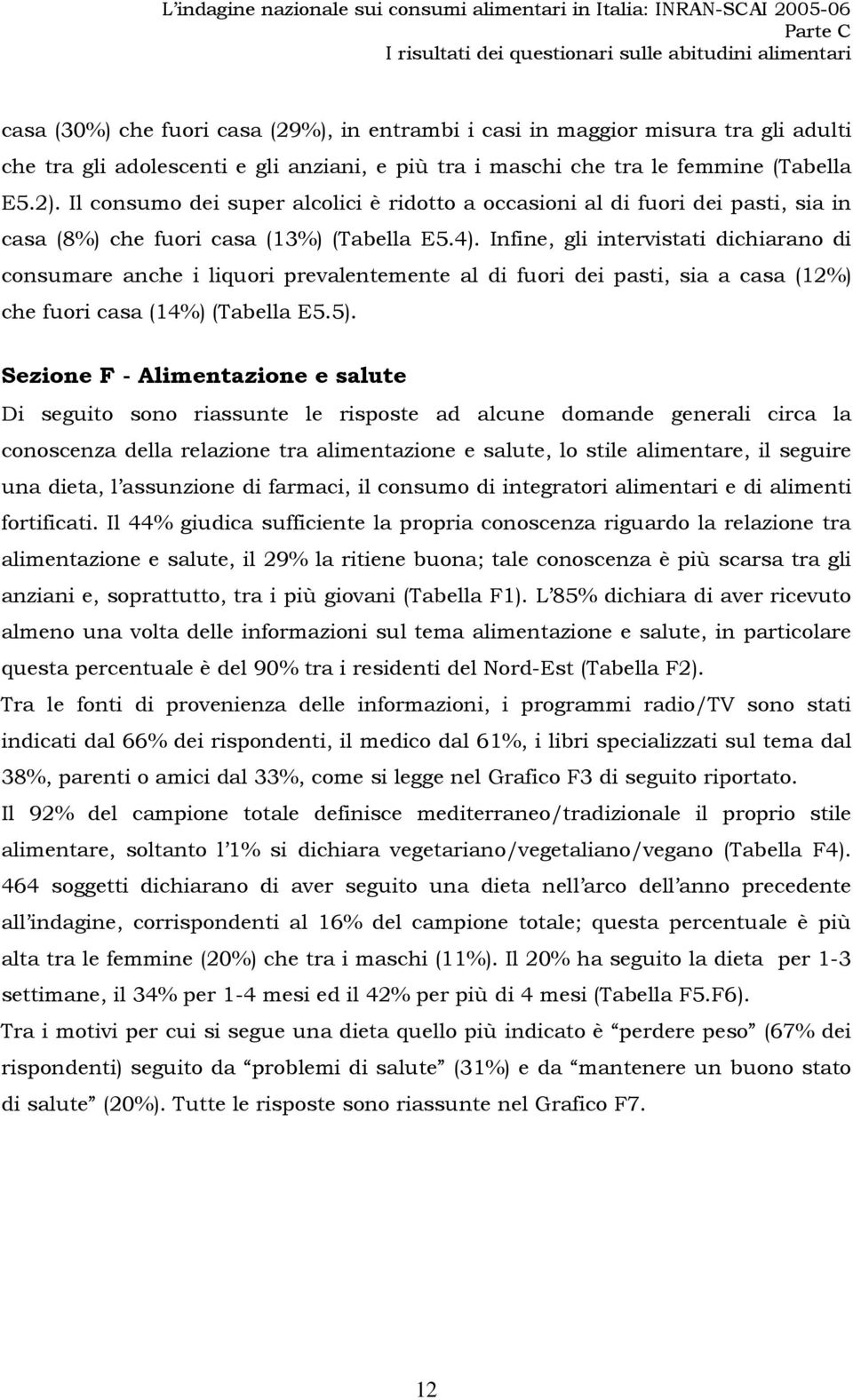 Infine, gli intervistati dichiarano di consumare anche i liquori prevalentemente al di fuori dei pasti, sia a casa (12%) che fuori casa (14%) (Tabella E5.5).