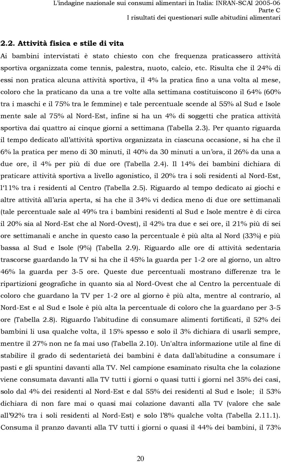 maschi e il 75% tra le femmine) e tale percentuale scende al 55% al Sud e Isole mente sale al 75% al Nord-Est, infine si ha un 4% di soggetti che pratica attività sportiva dai quattro ai cinque