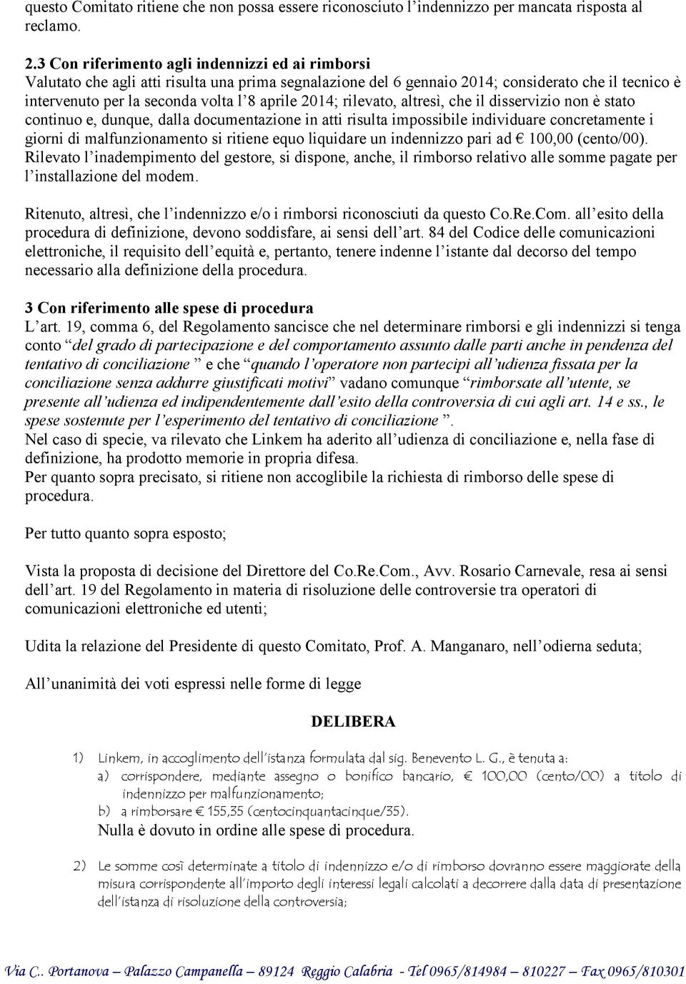 2014; rilevato, altresì, che il disservizio non è stato continuo e, dunque, dalla documentazione in atti risulta impossibile individuare concretamente i giorni di malfunzionamento si ritiene equo