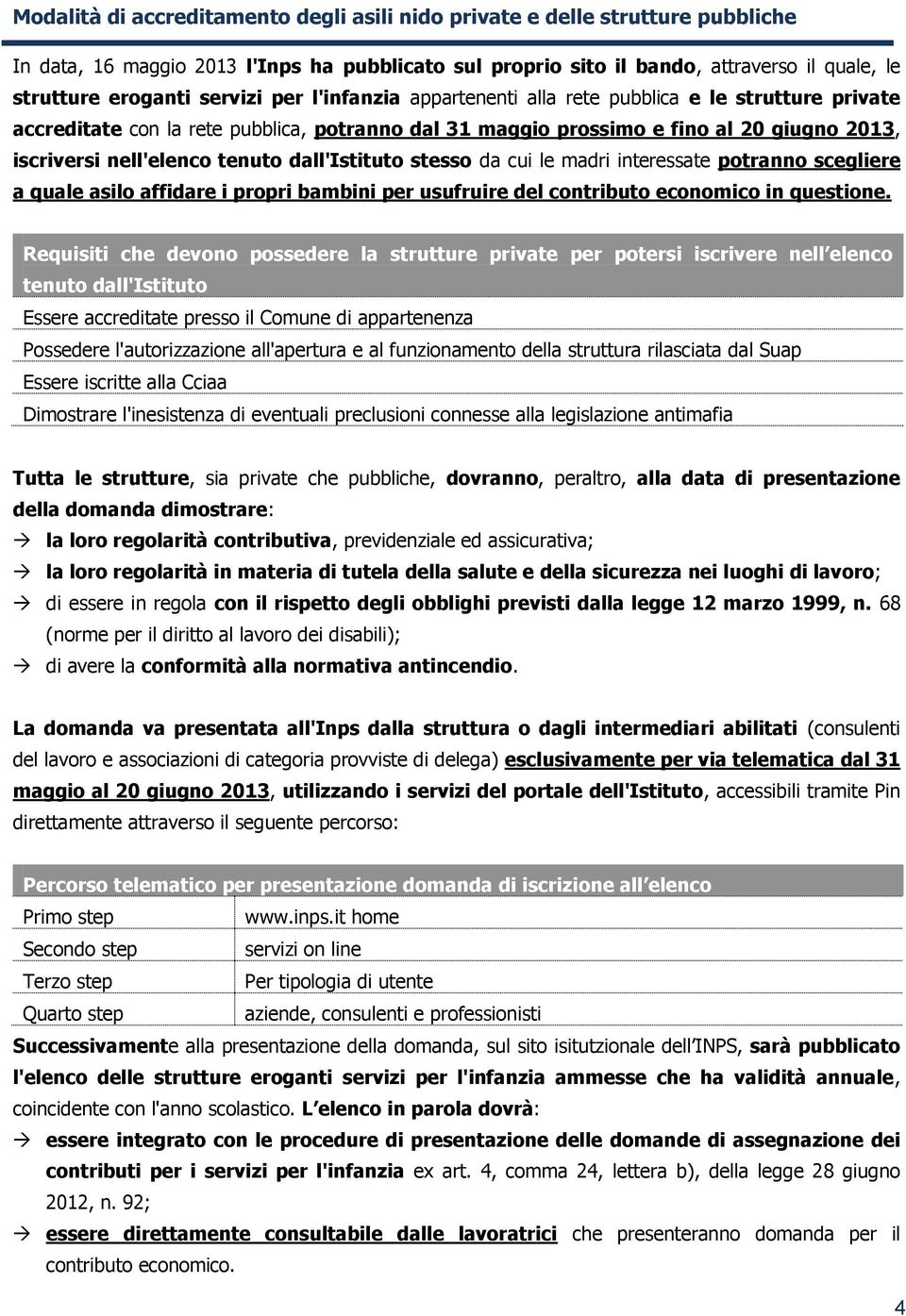 dall'istituto stesso da cui le madri interessate potranno scegliere a quale asilo affidare i propri bambini per usufruire del contributo economico in questione.