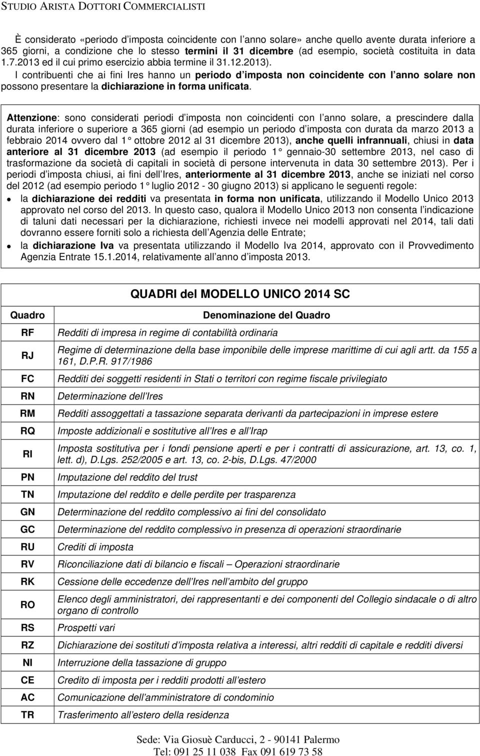 I contribuenti che ai fini Ires hanno un periodo d imposta non coincidente con l anno solare non possono presentare la dichiarazione in forma unificata.