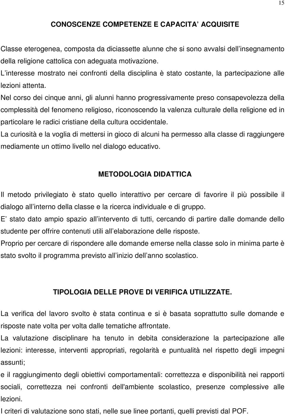 Nel corso dei cinque anni, gli alunni hanno progressivamente preso consapevolezza della complessità del fenomeno religioso, riconoscendo la valenza culturale della religione ed in particolare le