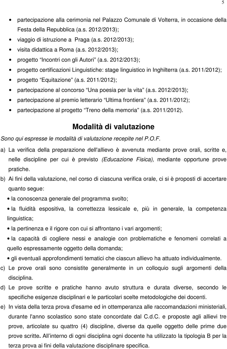 s. 2012/2013); partecipazione al premio letterario Ultima frontiera (a.s. 2011/2012); partecipazione al progetto Treno della memoria (a.s. 2011/2012). Modalità di valutazione Sono qui espresse le modalità di valutazione recepite nel P.