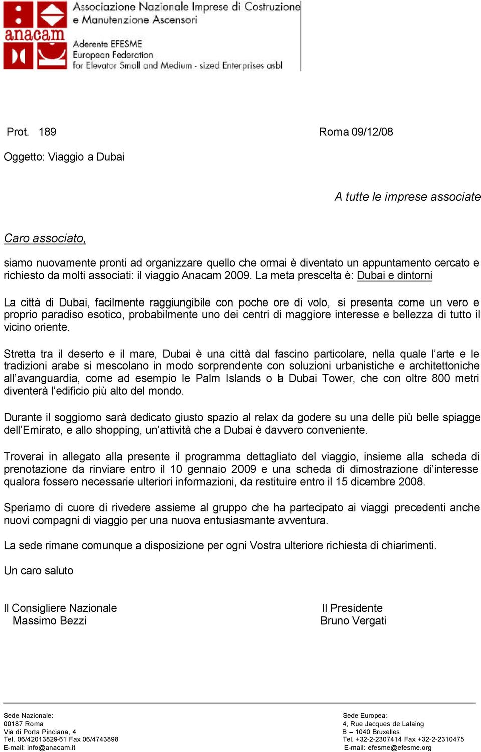 La meta prescelta è: Dubai e dintorni La città di Dubai, facilmente raggiungibile con poche ore di volo, si presenta come un vero e proprio paradiso esotico, probabilmente uno dei centri di maggiore