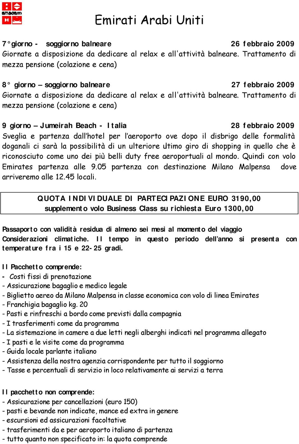 Trattamento di mezza pensione (colazione e cena) 9 giorno Jumeirah Beach - Italia 28 febbraio 2009 Sveglia e partenza dall hotel per l aeroporto ove dopo il disbrigo delle formalità doganali ci sarà