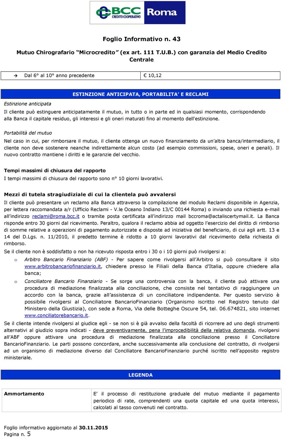 Portabilità del mutuo Nel caso in cui, per rimborsare il mutuo, il cliente ottenga un nuovo finanziamento da un altra banca/intermediario, il cliente non deve sostenere neanche indirettamente alcun