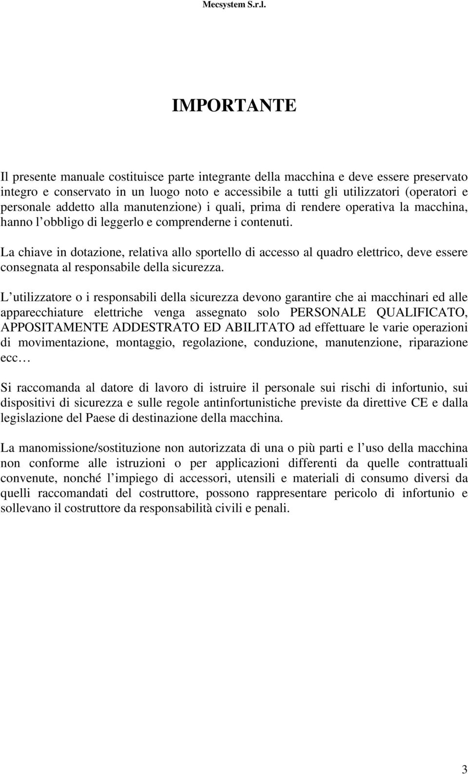 La chiave in dotazione, relativa allo sportello di accesso al quadro elettrico, deve essere consegnata al responsabile della sicurezza.