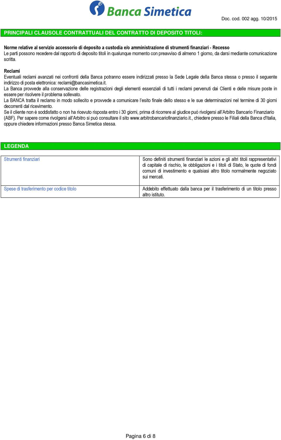 Reclami Eventuali reclami avanzati nei confronti della Banca potranno essere indirizzati presso la Sede Legale della Banca stessa o presso il seguente indirizzo di posta elettronica: