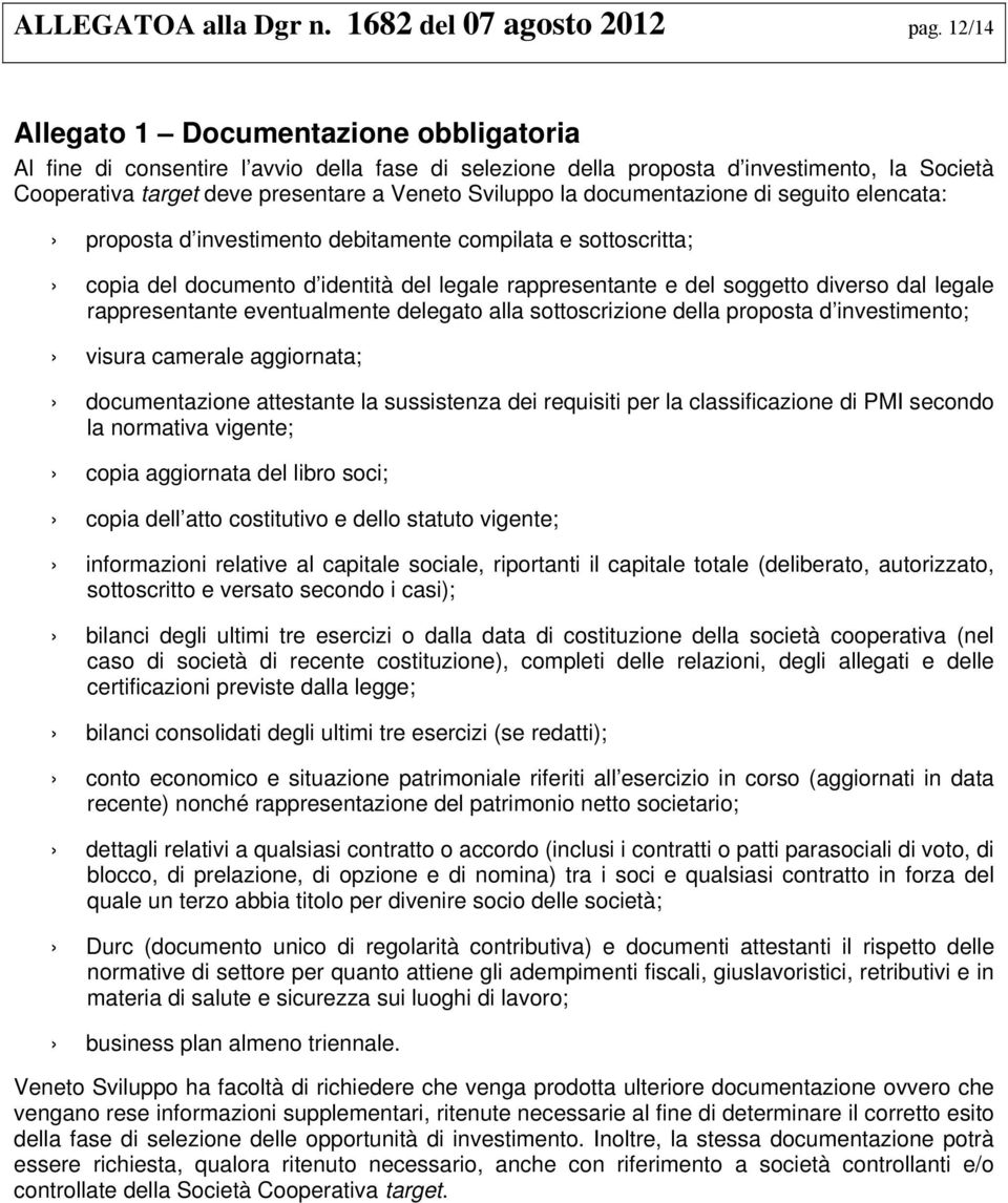 documentazione di seguito elencata: proposta d investimento debitamente compilata e sottoscritta; copia del documento d identità del legale rappresentante e del soggetto diverso dal legale