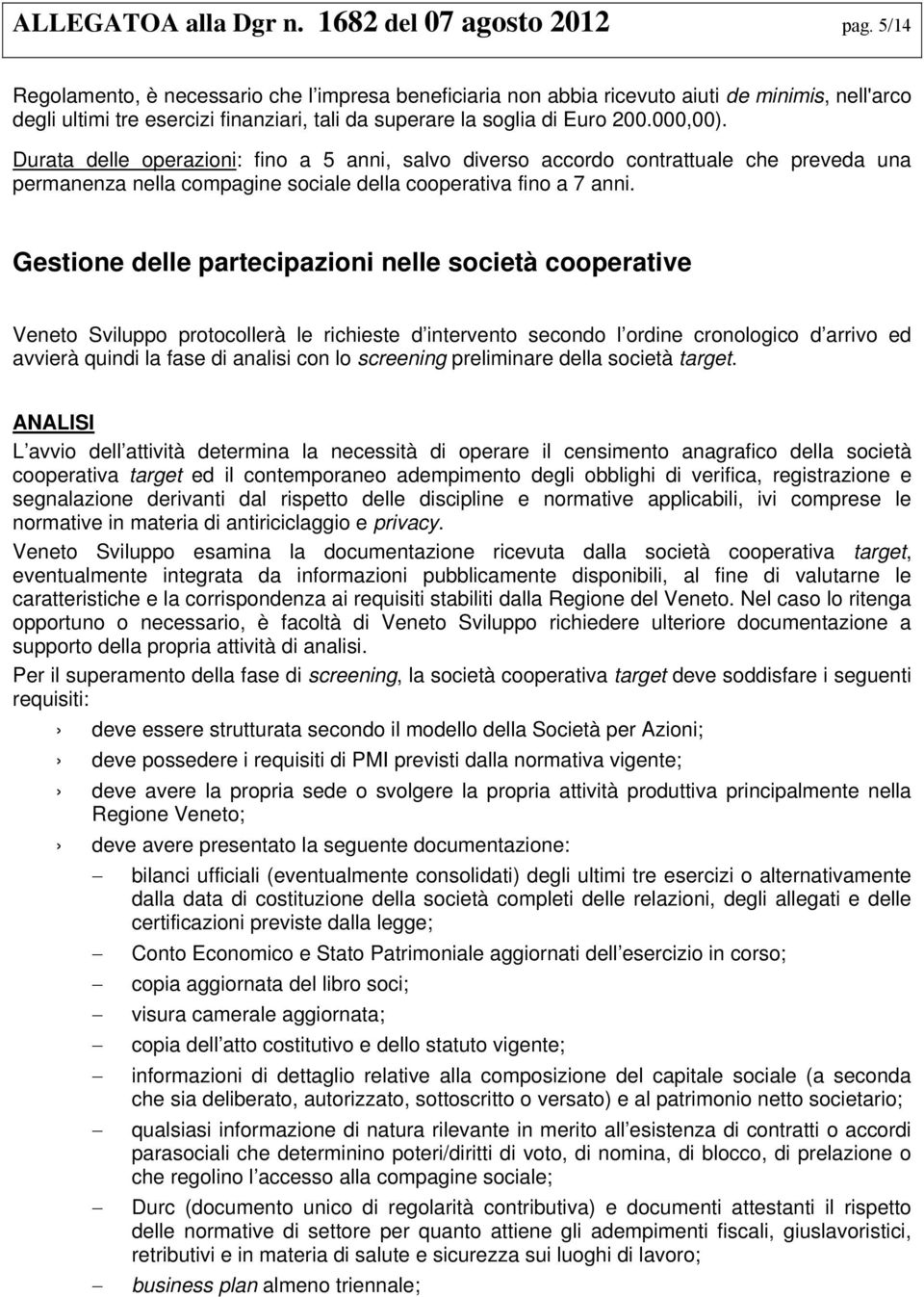 Durata delle operazioni: fino a 5 anni, salvo diverso accordo contrattuale che preveda una permanenza nella compagine sociale della cooperativa fino a 7 anni.