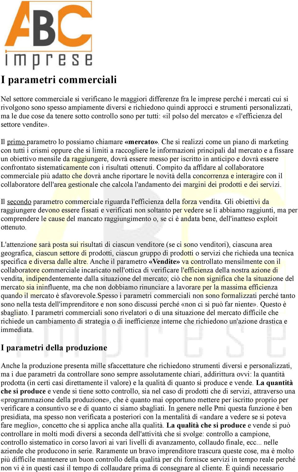 Che si realizzi come un piano di marketing con tutti i crismi oppure che si limiti a raccogliere le informazioni principali dal mercato e a fissare un obiettivo mensile da raggiungere, dovrà essere